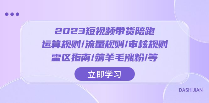 （8092期）2023短视频·带货陪跑：运算规则/流量规则/审核规则/雷区指南/薅羊毛涨粉..-七量思维