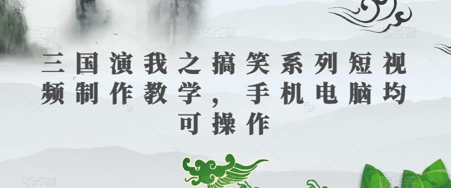 三国演我之搞笑系列短视频制作教学，手机电脑均可操作-七量思维