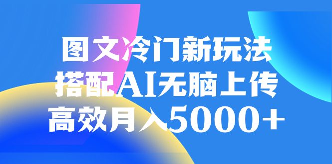 （8094期）图文冷门新玩法，搭配AI无脑上传，高效月入5000+-七量思维