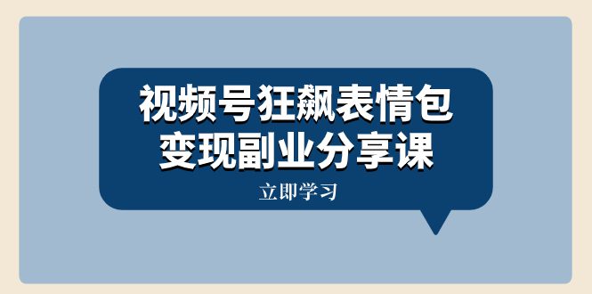 （8103期）视频号狂飙表情包变现副业分享课，一条龙玩法分享给你（附素材资源）-七量思维