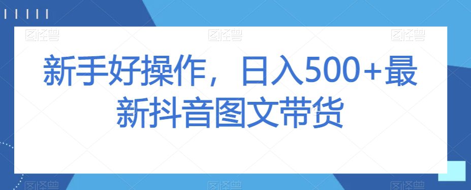 新手好操作，日入500+最新抖音图文带货【揭秘】-七量思维