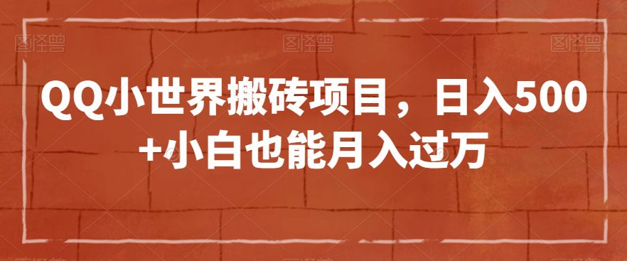 QQ小世界搬砖项目，日入500+小白也能月入过万【揭秘】-七量思维