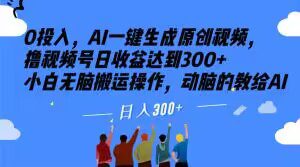 0投入，AI一键生成原创视频，撸视频号日收益达到300+小白无脑搬运操作，动脑的教给AI【揭秘】-七量思维