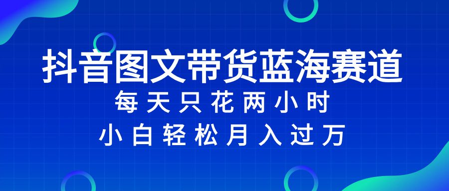 （8127期）抖音图文带货蓝海赛道，每天只花 2 小时，小白轻松入 万-七量思维