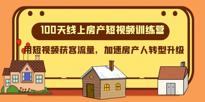 （8121期）100天-线上房产短视频训练营，用短视频获客流量，加速房产人转型升级-七量思维