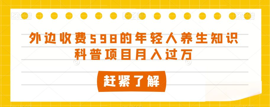 外边收费598的年轻人养生知识科普项目月入过万【揭秘】-七量思维