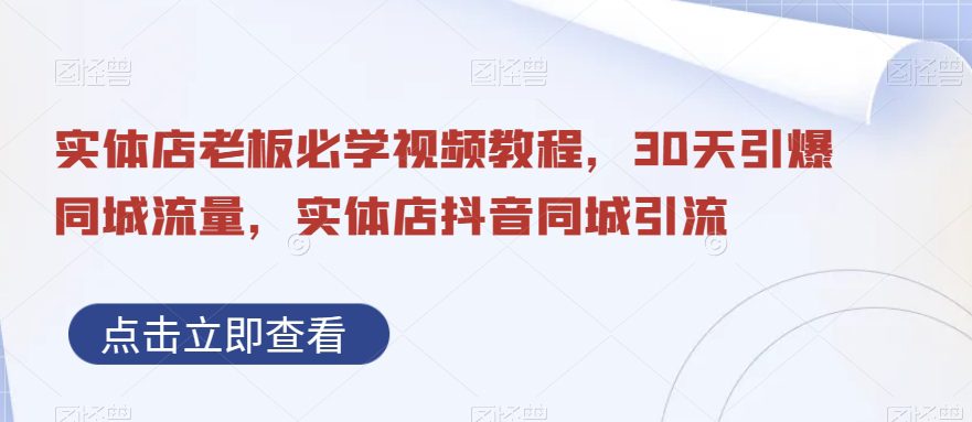 实体店老板必学视频教程，30天引爆同城流量，实体店抖音同城引流-七量思维