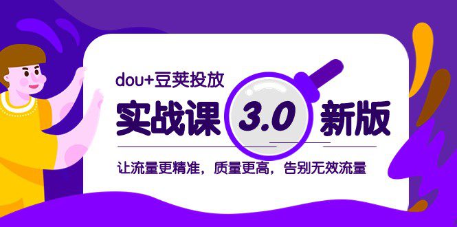 dou+豆荚投放实战课3.0新版，让流量更精准，质量更高，告别无效流量-七量思维