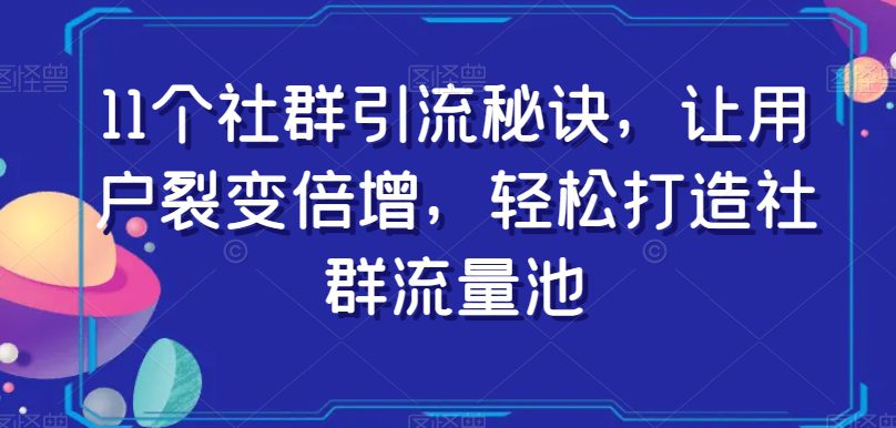 11个社群引流秘诀，让用户裂变倍增，轻松打造社群流量池-七量思维