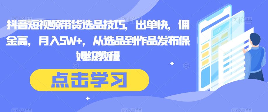 抖音短视频带货选品技巧，出单快，佣金高，月入5W+，从选品到作品发布保姆级教程-七量思维