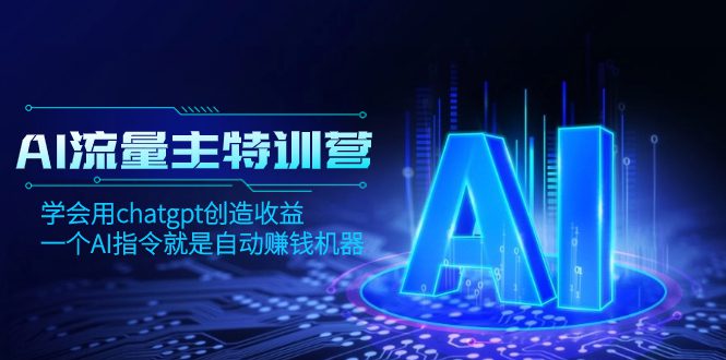 （8175期）AI流量主训练营，学会用chatgpt创造收益，一个AI指令就是自动赚钱机器-七量思维