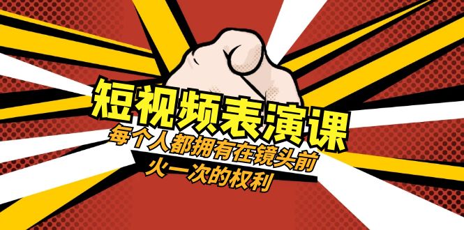 短视频表演课：每个人都拥有在镜头前火一次的权利（49节视频课）-七量思维