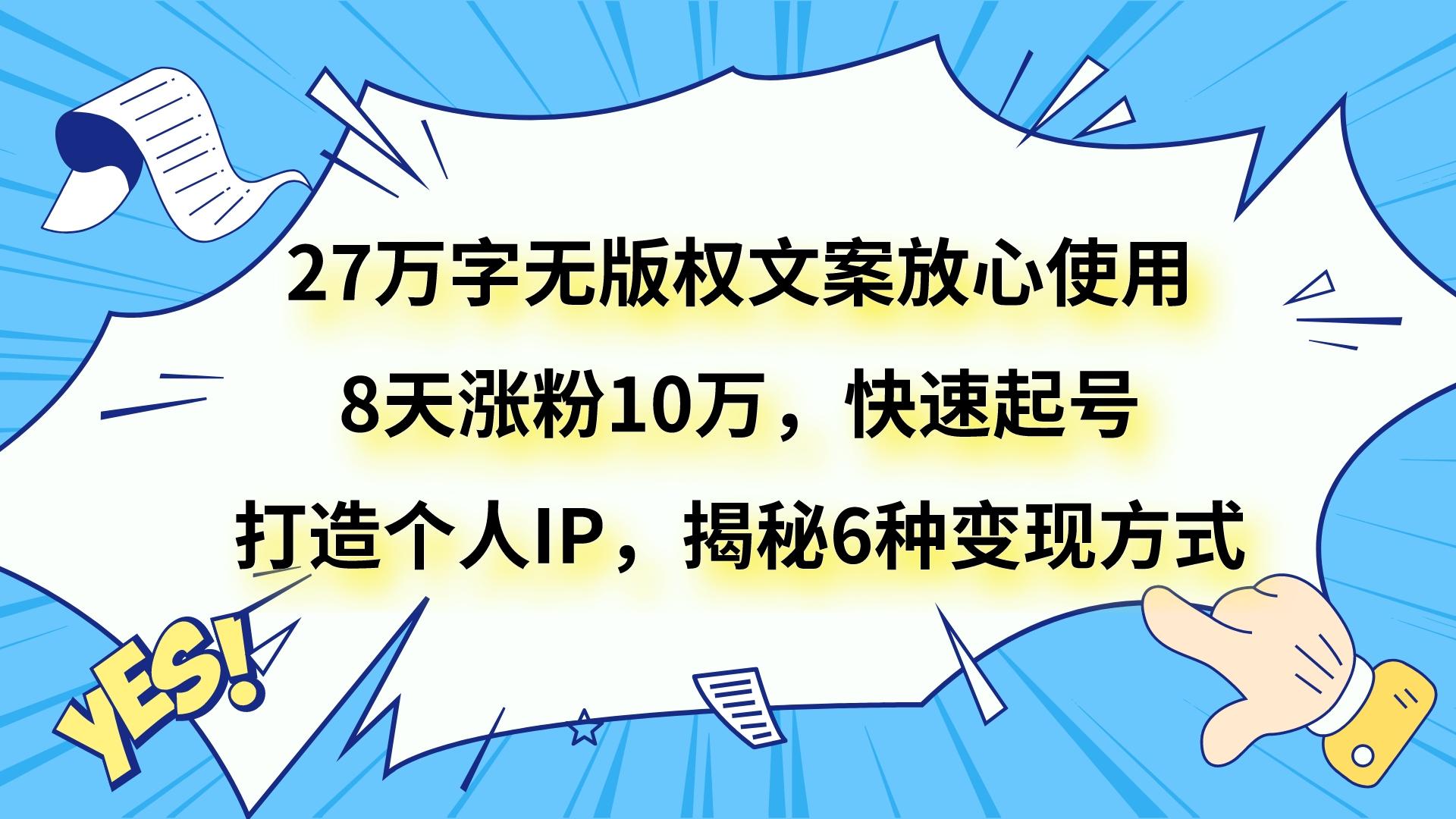 27万字无版权文案放心使用，8天涨粉10万，快速起号，打造个人IP，揭秘6种变现方式-七量思维