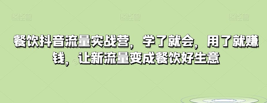 餐饮抖音流量实战营，学了就会，用了就赚钱，让新流量变成餐饮好生意-七量思维