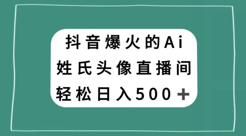 抖音爆火的AI姓氏头像直播，轻松日入500＋-七量思维