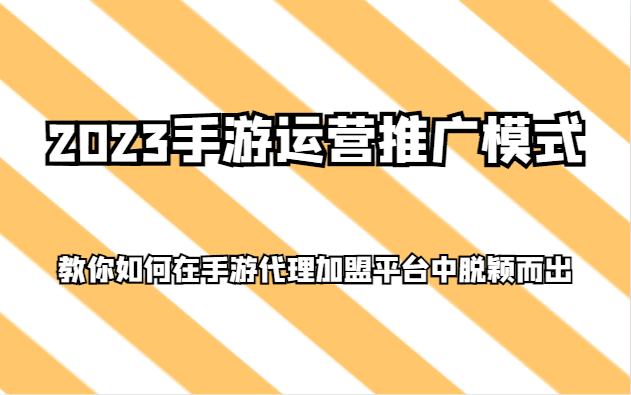 2023手游运营推广模式，教你如何在手游代理加盟平台中脱颖而出-七量思维