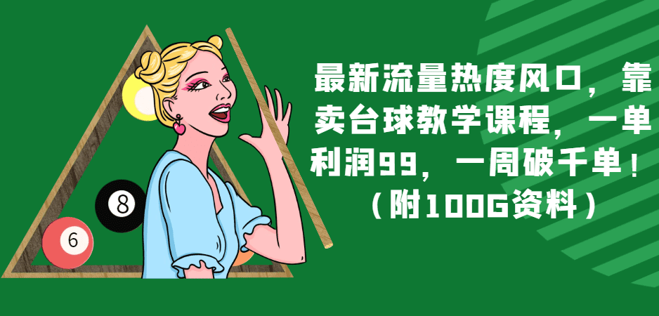 最新流量热度风口，靠卖台球教学课程，一单利润99，一周破千单！（附100G资料）-七量思维