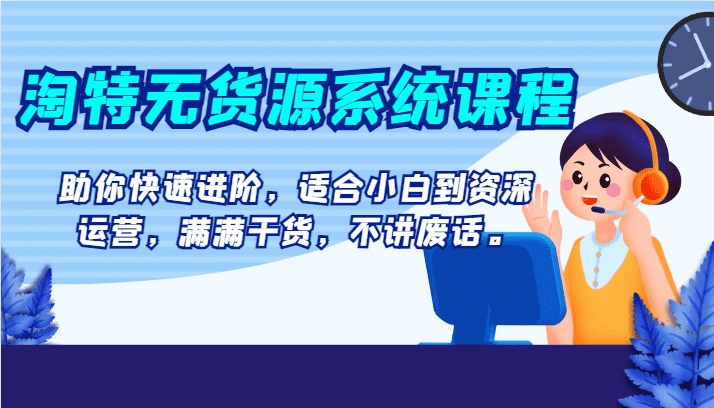 淘特无货源系统课程，助你快速进阶，适合小白到资深运营，满满干货，不讲废话。-七量思维