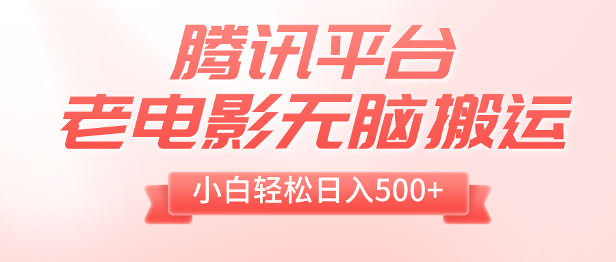 （8229期）腾讯平台老电影无脑搬运，小白轻松日入500+（附1T电影资源）-七量思维