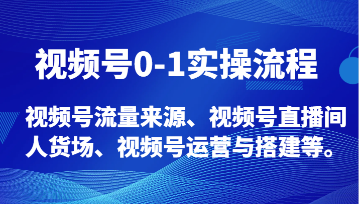 视频号0-1实操流程，视频号流量来源、视频号直播间人货场、视频号运营与搭建等。-七量思维