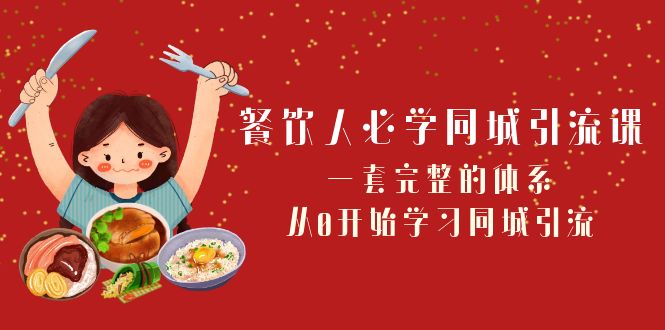 餐饮人必学同城引流课：一套完整的体系，从0开始学习同城引流（68节课）-七量思维