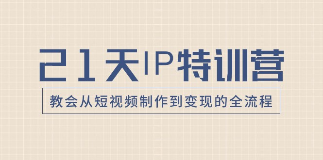 21天IP特训营，教会从短视频制作到变现的全流程-七量思维