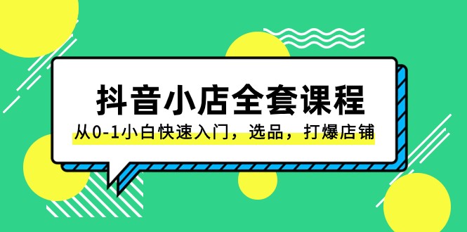 抖音小店全套课程，从0-1小白快速入门，选品，打爆店铺（131节课）-七量思维