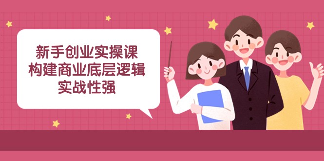 新手创业实操课：构建商业底层逻辑，实战性强（45节课）-七量思维