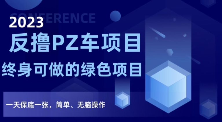 2023反撸PZ车项目，终身可做的绿色项目，一天保底一张，简单、无脑操作【仅揭秘】-七量思维