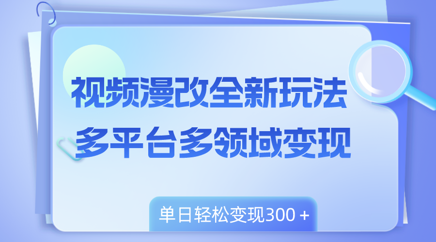 （8273期）视频漫改全新玩法，多平台多领域变现，小白轻松上手，单日变现300＋-七量思维