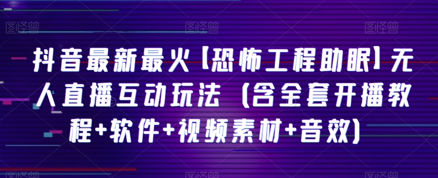 抖音最新最火【恐怖工程助眠】无人直播互动玩法（含全套开播教程+软件+视频素材+音效）-七量思维