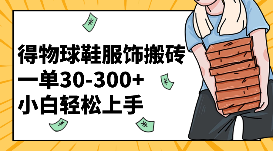 （8319期）得物球鞋服饰搬砖一单30-300+ 小白轻松上手-七量思维