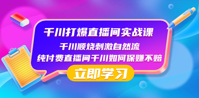 （8281期）千川-打爆直播间实战课：千川顺烧刺激自然流 纯付费直播间千川如何保赚不赔-七量思维