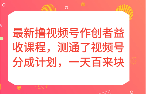 最新撸视频号作创者益收课程，测通了视频号分成计划，一天百来块！-七量思维