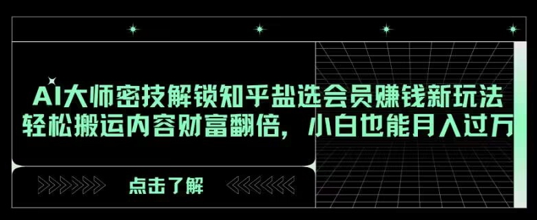 AI大师密技解锁知乎盐选会员赚钱新玩法，轻松搬运内容财富翻倍，小白也能月入过万【揭秘】-七量思维