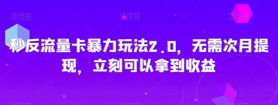 秒反流量卡暴力玩法2.0，无需次月提现，立刻可以拿到收益【揭秘】-七量思维