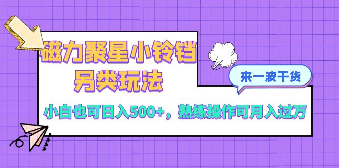 （8323期）磁力聚星小铃铛另类玩法，小白也可日入500+，熟练操作可月入过万-七量思维