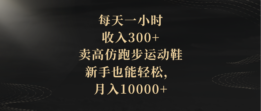 （8321期）每天一小时，收入300+，卖高仿跑步运动鞋，新手也能轻松，月入10000+-七量思维