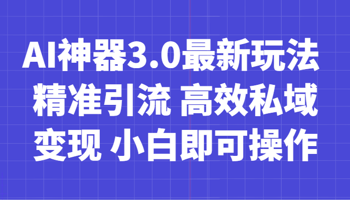 AI神器3.0最新玩法 精准引流 高效私域变现 小白即可操作 轻松日入700+-七量思维