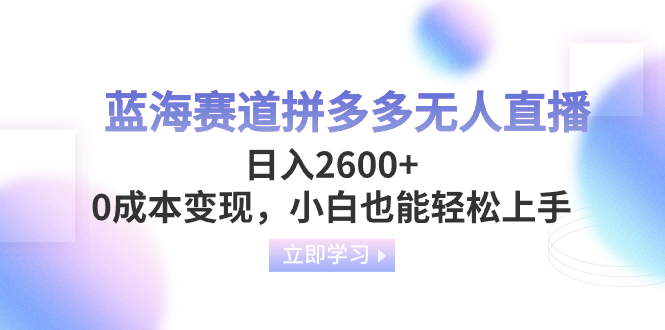 （8331期）蓝海赛道拼多多无人直播，日入2600+，0成本变现，小白也能轻松上手-七量思维