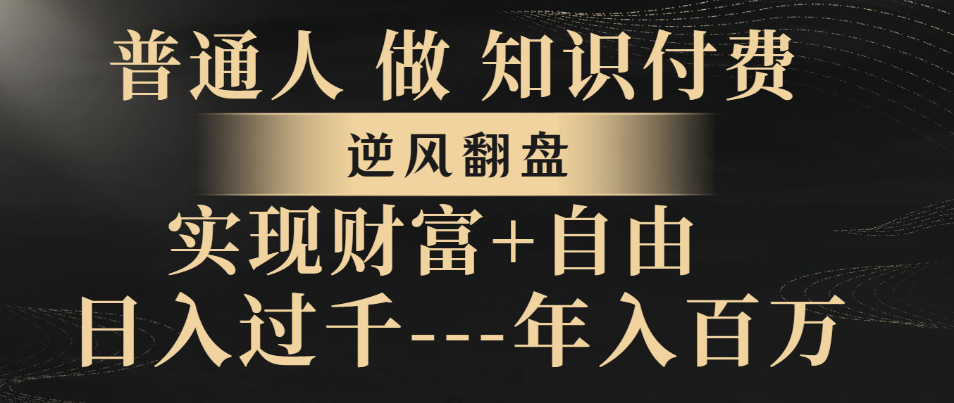 （8333期）普通人做知识付费，逆风翻盘，实现财富自由，日入过千，年入百万-七量思维