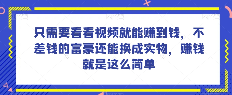 谁做过这么简单的项目？只需要看看视频就能赚到钱，不差钱的富豪还能换成实物，赚钱就是这么简单！【揭秘】-七量思维