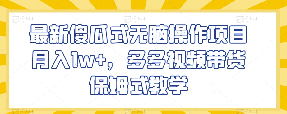 最新傻瓜式无脑操作项目月入1w+，多多视频带货保姆式教学【揭秘】-七量思维