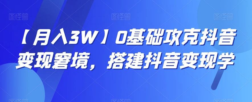 【月入3W】0基础攻克抖音变现窘境，搭建抖音变现学-七量思维