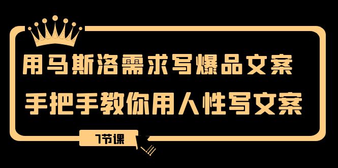 （8335期）用马斯洛·需求写爆品文案，手把手教你用人性写文案（7节课）-七量思维