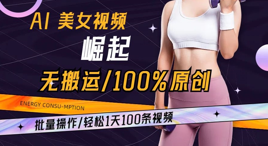 AI美女视频崛起玩法无搬运100%原创批量操作轻松1天100条【揭秘】-七量思维