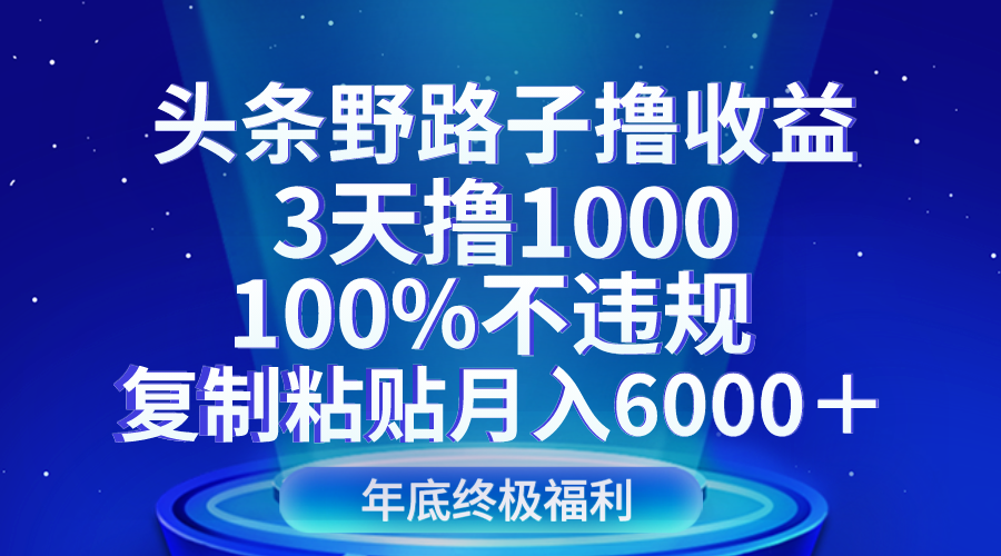 头条野路子撸收益，3天撸1000，100%不违规，复制粘贴月入6000＋-七量思维