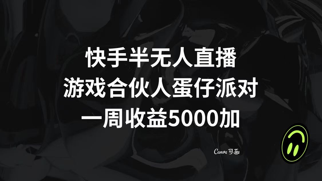 （8347期）快手半无人直播，游戏合伙人蛋仔派对，一周收益5000+-七量思维