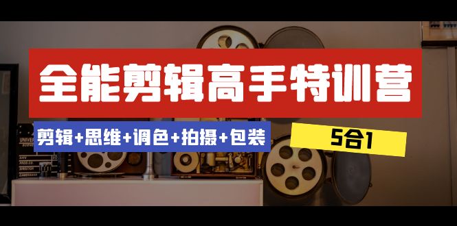 全能剪辑-高手特训营：剪辑+思维+调色+拍摄+包装（5合1）53节课-七量思维