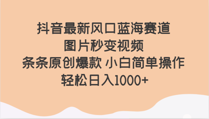 抖音最新风口蓝海赛道 图片秒变视频 条条原创爆款 小白简单操作 轻松日入1000+-七量思维